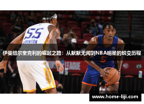伊曼纽尔奎克利的崛起之路：从默默无闻到NBA明星的蜕变历程